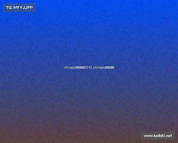 chinajoy电子竞技大赛2019_chinajoy电竞大赛视频